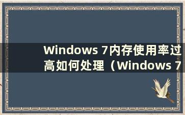 Windows 7内存使用率过高如何处理（Windows 7内存使用率过高）